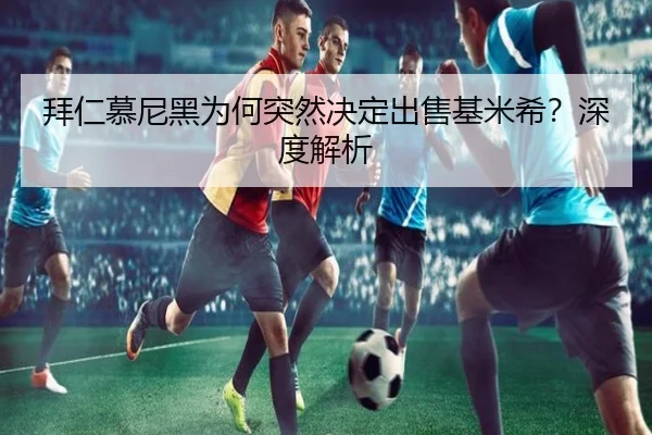 拜仁慕尼黑为何突然决定出售基米希？深度解析